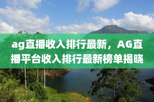 ag直播收入排行最新，AG直播平臺(tái)收入排行最新榜單揭曉