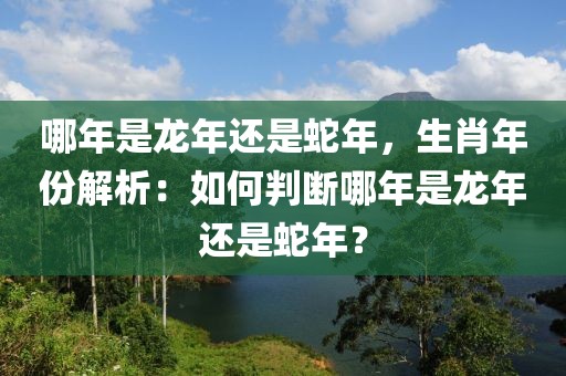 哪年是龍年還是蛇年，生肖年份解析：如何判斷哪年是龍年還是蛇年？