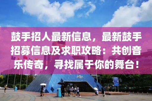 鼓手招人最新信息，最新鼓手招募信息及求職攻略：共創(chuàng)音樂傳奇，尋找屬于你的舞臺！