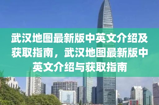 武漢地圖最新版中英文介紹及獲取指南，武漢地圖最新版中英文介紹與獲取指南