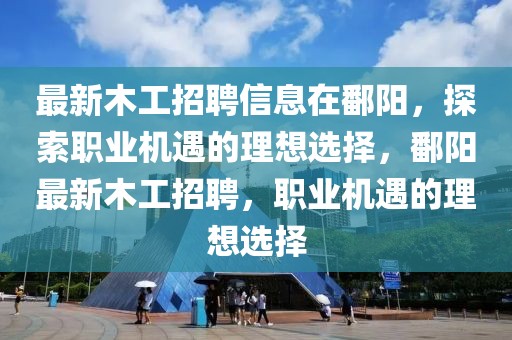 最新木工招聘信息在鄱陽，探索職業(yè)機遇的理想選擇，鄱陽最新木工招聘，職業(yè)機遇的理想選擇