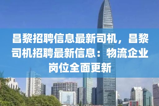 昌黎招聘信息最新司機(jī)，昌黎司機(jī)招聘最新信息：物流企業(yè)崗位全面更新