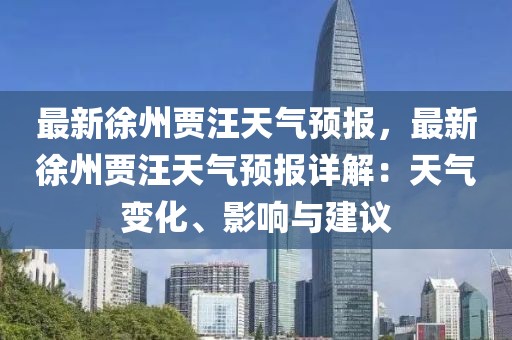 最新徐州賈汪天氣預報，最新徐州賈汪天氣預報詳解：天氣變化、影響與建議