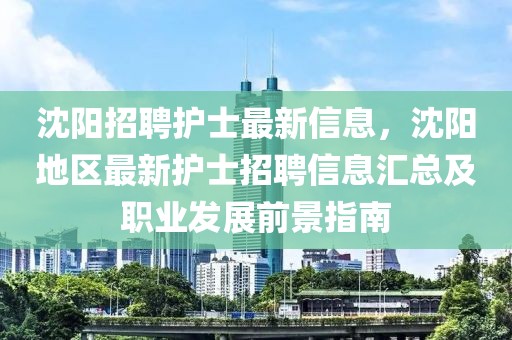 沈陽招聘護(hù)士最新信息，沈陽地區(qū)最新護(hù)士招聘信息匯總及職業(yè)發(fā)展前景指南