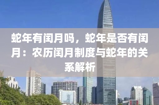 蛇年有閏月嗎，蛇年是否有閏月：農(nóng)歷閏月制度與蛇年的關(guān)系解析