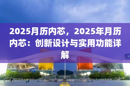 2025月歷內(nèi)芯，2025年月歷內(nèi)芯：創(chuàng)新設(shè)計與實用功能詳解