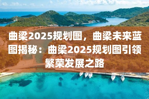 曲梁2025規(guī)劃圖，曲梁未來藍圖揭秘：曲梁2025規(guī)劃圖引領(lǐng)繁榮發(fā)展之路