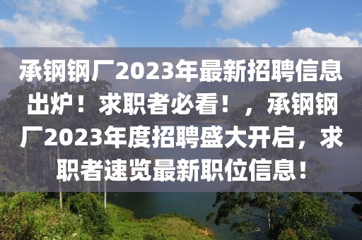 承鋼鋼廠2023年最新招聘信息出爐！求職者必看！，承鋼鋼廠2023年度招聘盛大開啟，求職者速覽最新職位信息！