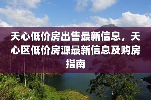 天心低價(jià)房出售最新信息，天心區(qū)低價(jià)房源最新信息及購(gòu)房指南