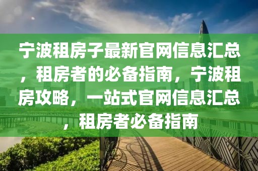 寧波租房子最新官網(wǎng)信息匯總，租房者的必備指南，寧波租房攻略，一站式官網(wǎng)信息匯總，租房者必備指南