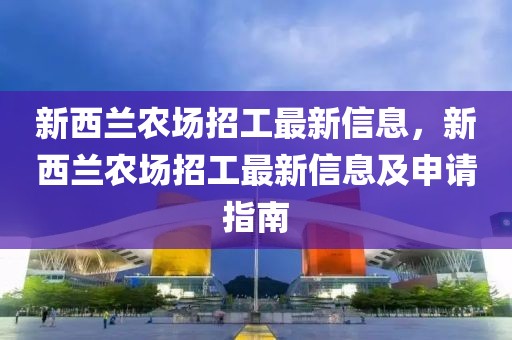 新西蘭農(nóng)場招工最新信息，新西蘭農(nóng)場招工最新信息及申請指南