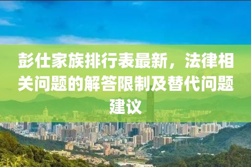 彭仕家族排行表最新，法律相關問題的解答限制及替代問題建議