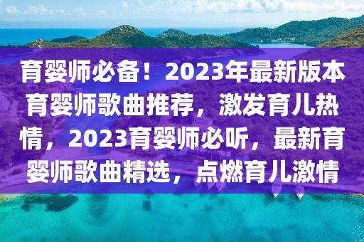 育嬰師必備！2023年最新版本育嬰師歌曲推薦，激發(fā)育兒熱情，2023育嬰師必聽，最新育嬰師歌曲精選，點燃育兒激情