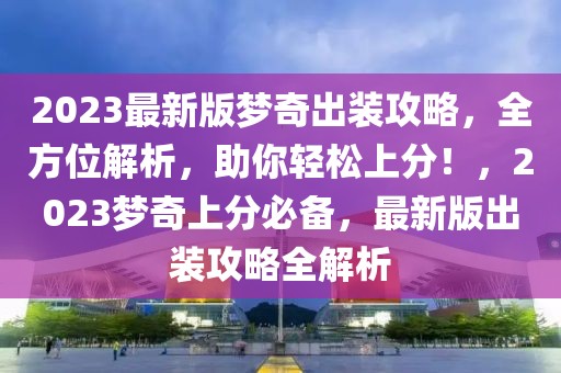 2023最新版夢奇出裝攻略，全方位解析，助你輕松上分！，2023夢奇上分必備，最新版出裝攻略全解析