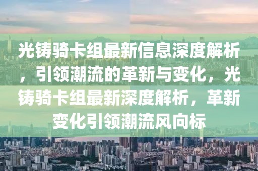 光鑄騎卡組最新信息深度解析，引領(lǐng)潮流的革新與變化，光鑄騎卡組最新深度解析，革新變化引領(lǐng)潮流風(fēng)向標(biāo)