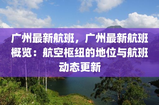 廣州最新航班，廣州最新航班概覽：航空樞紐的地位與航班動態(tài)更新