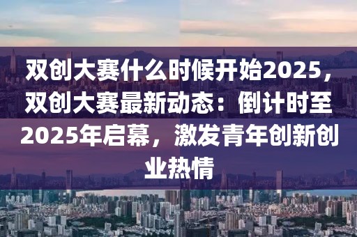 雙創(chuàng)大賽什么時候開始2025，雙創(chuàng)大賽最新動態(tài)：倒計時至2025年啟幕，激發(fā)青年創(chuàng)新創(chuàng)業(yè)熱情