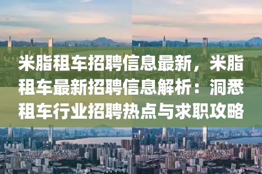 米脂租車招聘信息最新，米脂租車最新招聘信息解析：洞悉租車行業(yè)招聘熱點(diǎn)與求職攻略