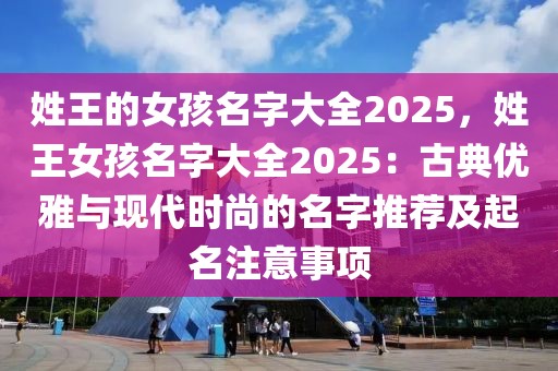 姓王的女孩名字大全2025，姓王女孩名字大全2025：古典優(yōu)雅與現(xiàn)代時(shí)尚的名字推薦及起名注意事項(xiàng)