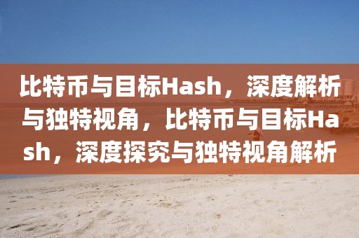 比特幣與目標(biāo)Hash，深度解析與獨特視角，比特幣與目標(biāo)Hash，深度探究與獨特視角解析