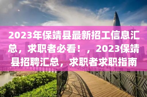 2023年保靖縣最新招工信息匯總，求職者必看！，2023保靖縣招聘匯總，求職者求職指南