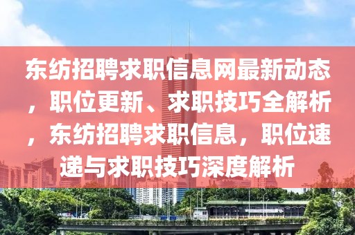 東紡招聘求職信息網(wǎng)最新動態(tài)，職位更新、求職技巧全解析，東紡招聘求職信息，職位速遞與求職技巧深度解析