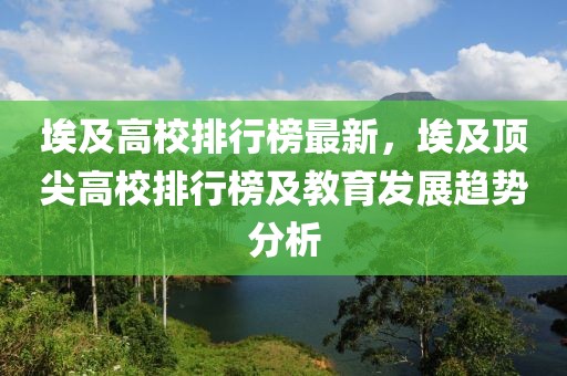 埃及高校排行榜最新，埃及頂尖高校排行榜及教育發(fā)展趨勢分析