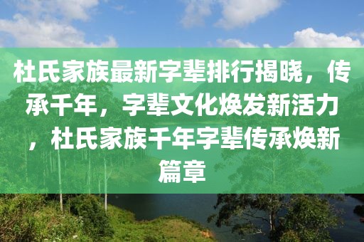 杜氏家族最新字輩排行揭曉，傳承千年，字輩文化煥發(fā)新活力，杜氏家族千年字輩傳承煥新篇章