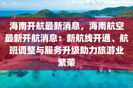 海南開航最新消息，海南航空最新開航消息：新航線開通、航班調(diào)整與服務(wù)升級助力旅游業(yè)繁榮