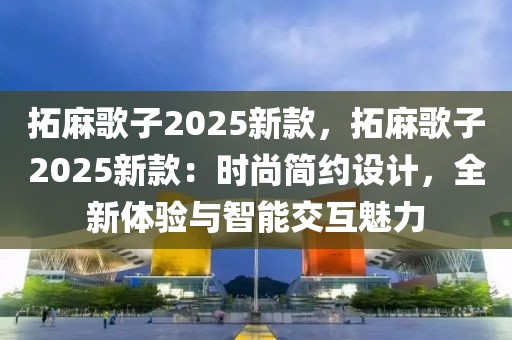 拓麻歌子2025新款，拓麻歌子2025新款：時尚簡約設(shè)計，全新體驗與智能交互魅力