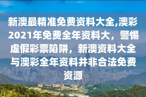 新澳最精準(zhǔn)免費(fèi)資料大全,澳彩2021年免費(fèi)全年資料大，警惕虛假彩票陷阱，新澳資料大全與澳彩全年資料并非合法免費(fèi)資源