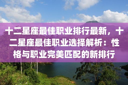 十二星座最佳職業(yè)排行最新，十二星座最佳職業(yè)選擇解析：性格與職業(yè)完美匹配的新排行