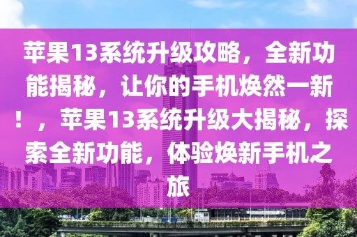 蘋果13系統(tǒng)升級(jí)攻略，全新功能揭秘，讓你的手機(jī)煥然一新！，蘋果13系統(tǒng)升級(jí)大揭秘，探索全新功能，體驗(yàn)煥新手機(jī)之旅