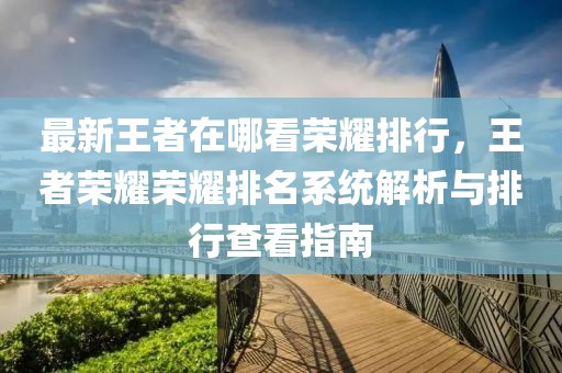 最新王者在哪看榮耀排行，王者榮耀榮耀排名系統(tǒng)解析與排行查看指南