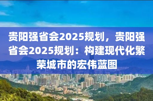 貴陽強(qiáng)省會(huì)2025規(guī)劃，貴陽強(qiáng)省會(huì)2025規(guī)劃：構(gòu)建現(xiàn)代化繁榮城市的宏偉藍(lán)圖