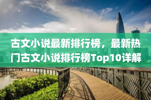 古文小說最新排行榜，最新熱門古文小說排行榜Top10詳解