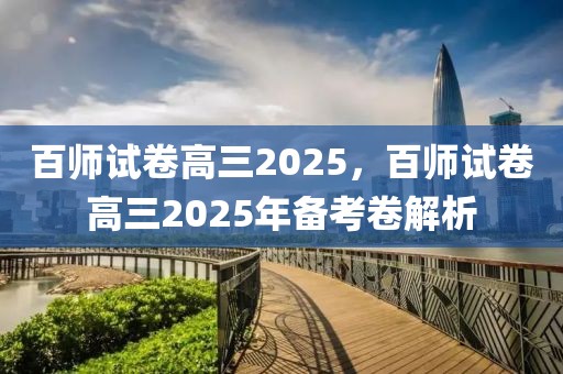 百師試卷高三2025，百師試卷高三2025年備考卷解析