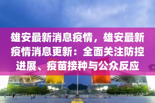 雄安最新消息疫情，雄安最新疫情消息更新：全面關(guān)注防控進(jìn)展、疫苗接種與公眾反應(yīng)