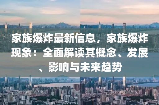 家族爆炸最新信息，家族爆炸現(xiàn)象：全面解讀其概念、發(fā)展、影響與未來趨勢