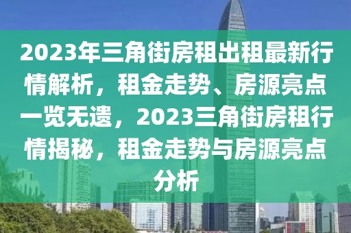 2023年三角街房租出租最新行情解析，租金走勢、房源亮點(diǎn)一覽無遺，2023三角街房租行情揭秘，租金走勢與房源亮點(diǎn)分析