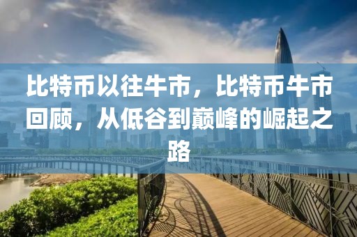 比特幣以往牛市，比特幣牛市回顧，從低谷到巔峰的崛起之路