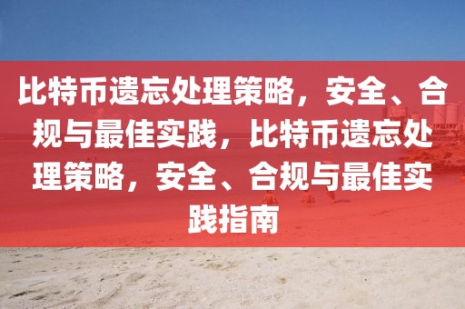 比特幣遺忘處理策略，安全、合規(guī)與最佳實踐，比特幣遺忘處理策略，安全、合規(guī)與最佳實踐指南