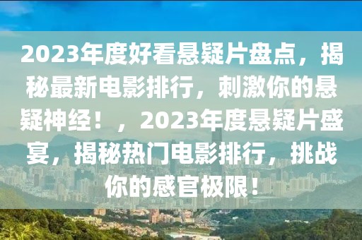 2023年度好看懸疑片盤點(diǎn)，揭秘最新電影排行，刺激你的懸疑神經(jīng)！，2023年度懸疑片盛宴，揭秘?zé)衢T電影排行，挑戰(zhàn)你的感官極限！