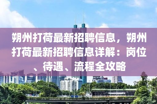 朔州打荷最新招聘信息，朔州打荷最新招聘信息詳解：崗位、待遇、流程全攻略