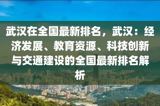 武漢在全國(guó)最新排名，武漢：經(jīng)濟(jì)發(fā)展、教育資源、科技創(chuàng)新與交通建設(shè)的全國(guó)最新排名解析