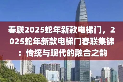 春聯(lián)2025蛇年新款電梯門，2025蛇年新款電梯門春聯(lián)集錦：傳統(tǒng)與現(xiàn)代的融合之韻