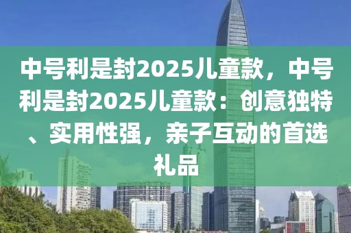 中號利是封2025兒童款，中號利是封2025兒童款：創(chuàng)意獨特、實用性強，親子互動的首選禮品