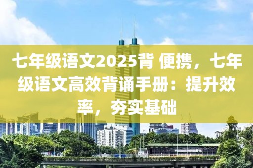 七年級語文2025背 便攜，七年級語文高效背誦手冊：提升效率，夯實基礎