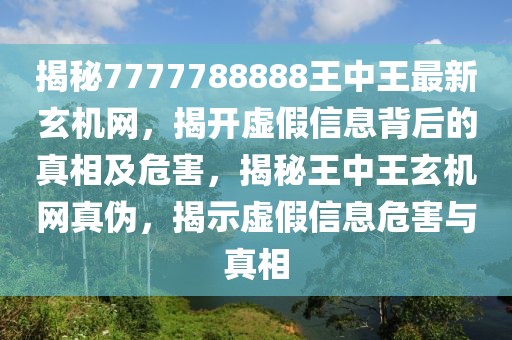 揭秘7777788888王中王最新玄機(jī)網(wǎng)，揭開虛假信息背后的真相及危害，揭秘王中王玄機(jī)網(wǎng)真?zhèn)?，揭示虛假信息危害與真相