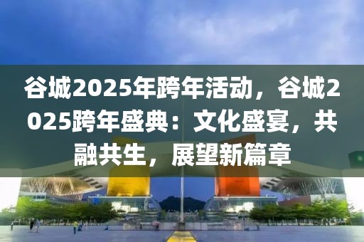 谷城2025年跨年活動，谷城2025跨年盛典：文化盛宴，共融共生，展望新篇章